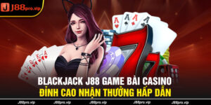 Blackjack J88 Game Bài Casino Đỉnh Cao Nhận Thưởng Hấp Dẫn