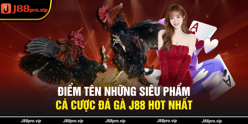 Điểm tên những siêu phẩm cá cược đá gà J88 hot nhất