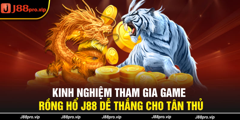 Kinh nghiệm tham gia game Rồng Hổ J88 dễ thắng cho tân thủ