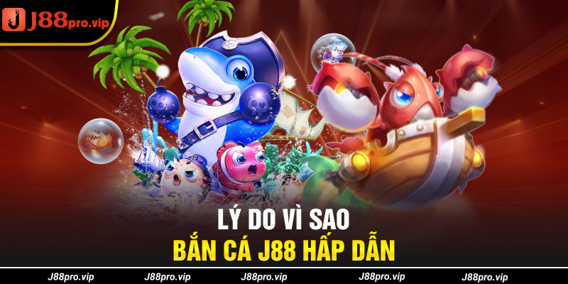 Lý do vì sao Bắn Cá J88 hấp dẫn