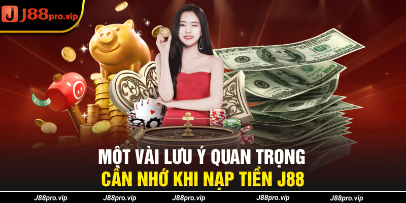 Một vài lưu ý quan trọng cần nhớ khi nạp tiền J88