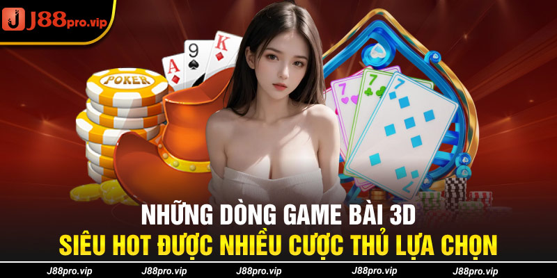 Những dòng Game bài 3D siêu hot được nhiều cược thủ lựa chọn