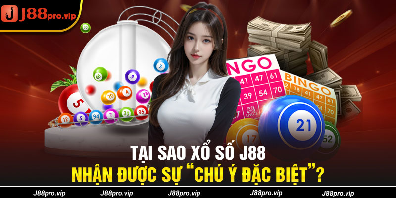 Tại sao xổ số J88 nhận được sự “Chú ý Đặc Biệt”?