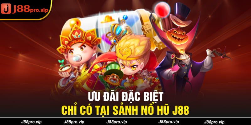 Ưu đãi đặc biệt chỉ có tại sảnh nổ hũ J88