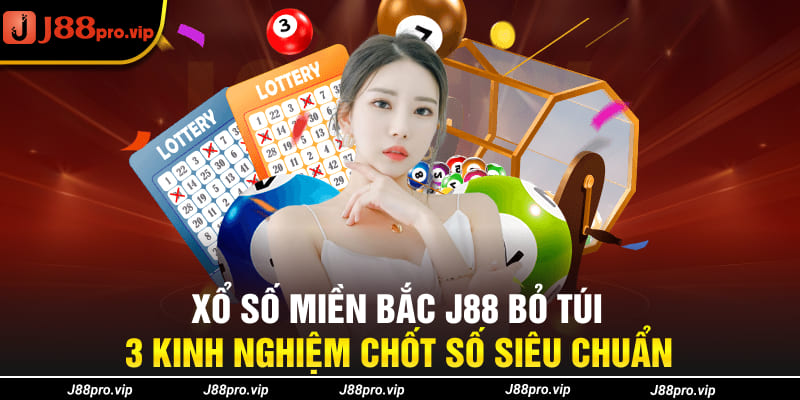 Xổ Số Miền Bắc J88 Bỏ Túi 3 Kinh Nghiệm Chốt Số Siêu Chuẩn